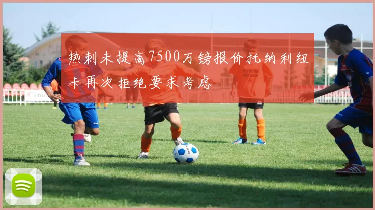 热刺未提高7500万镑报价托纳利纽卡再次拒绝要求考虑