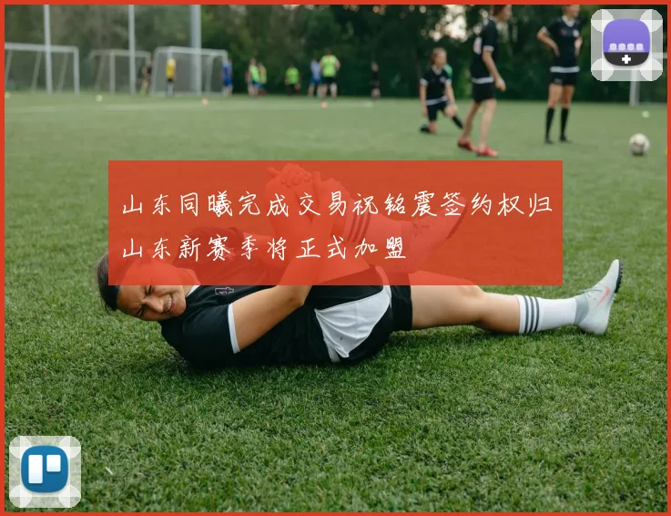 山东同曦完成交易祝铭震签约权归山东新赛季将正式加盟
