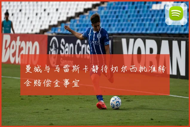 曼城与马雷斯卡静待切尔西批准转会赔偿金事宜