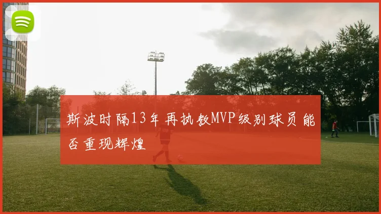 斯波时隔13年再执教MVP级别球员能否重现辉煌